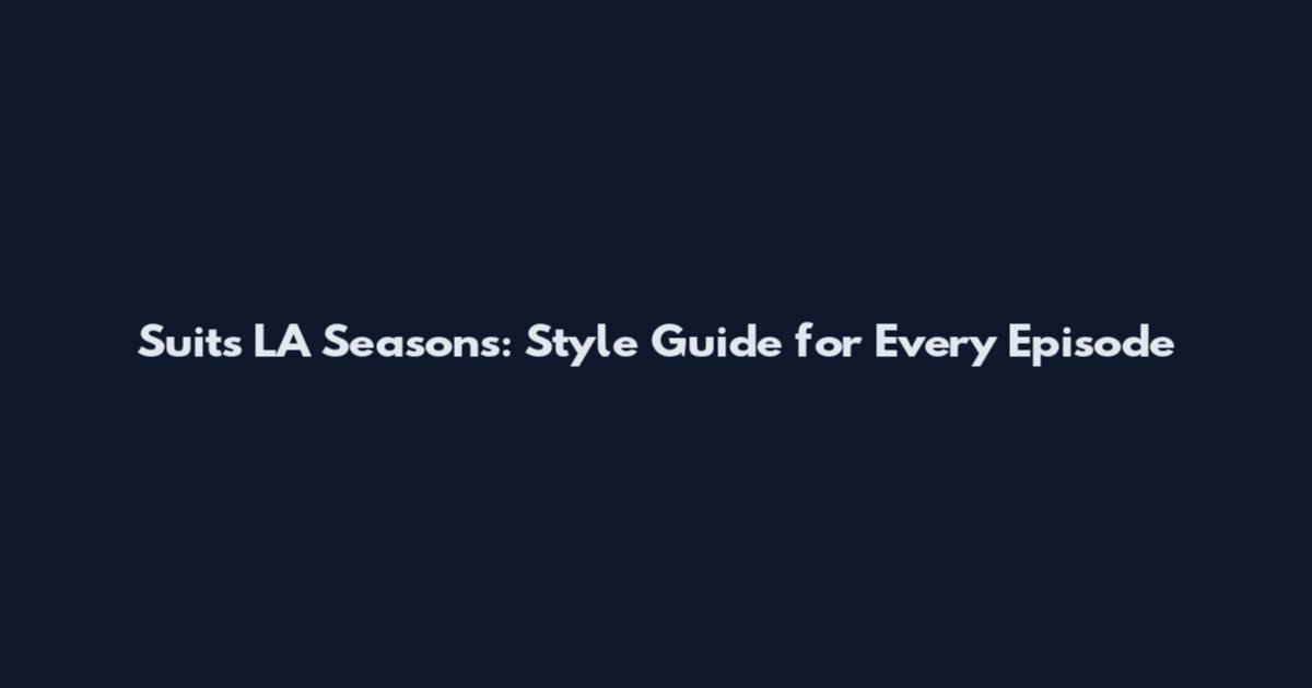 Suits LA Seasons: Style Guide for Every Episode