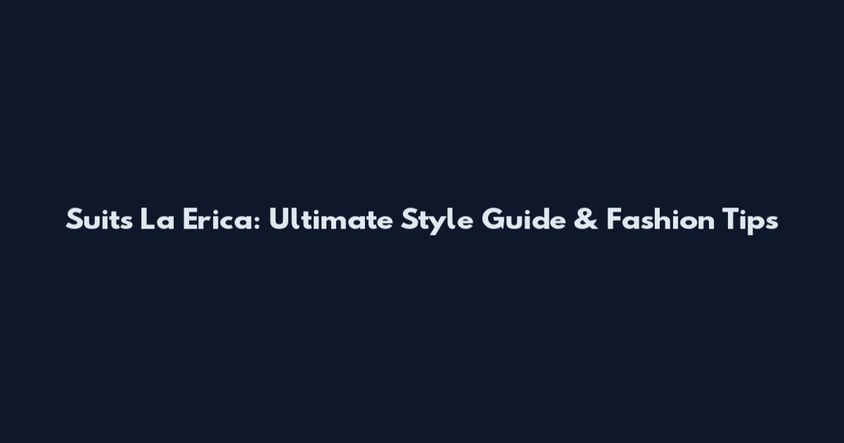 Suits La Erica: Ultimate Style Guide & Fashion Tips