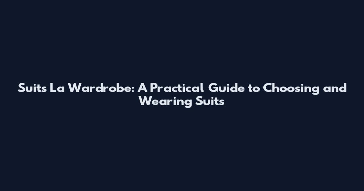 Suits La Wardrobe: A Practical Guide to Choosing and Wearing Suits