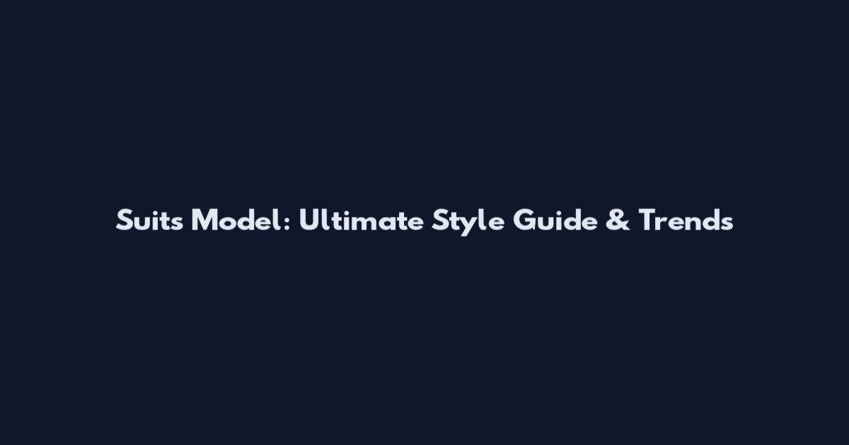 Suits Model: Ultimate Style Guide & Trends