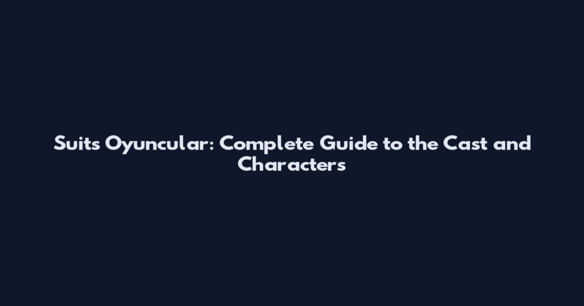 Suits Oyuncular: Complete Guide to the Cast and Characters