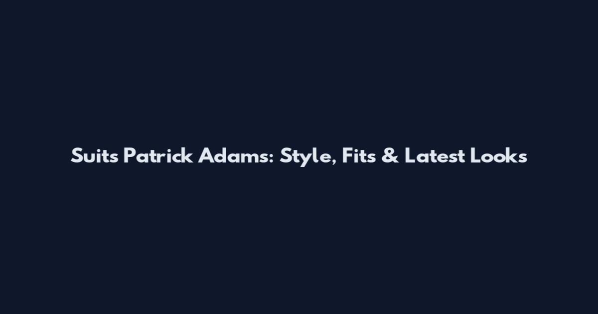 Suits Patrick Adams: Style, Fits & Latest Looks