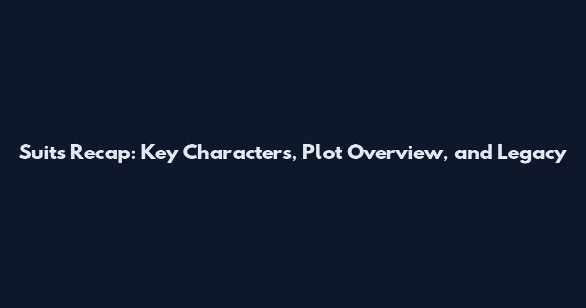Suits Recap: Key Characters, Plot Overview, and Legacy