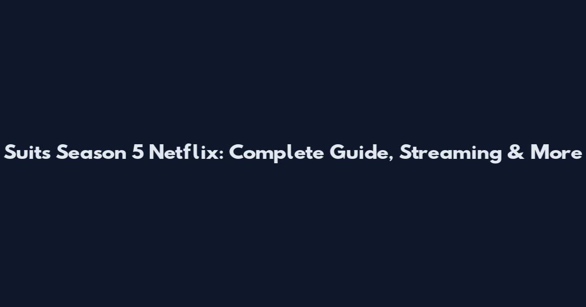 Suits Season 5 Netflix: Complete Guide, Streaming & More