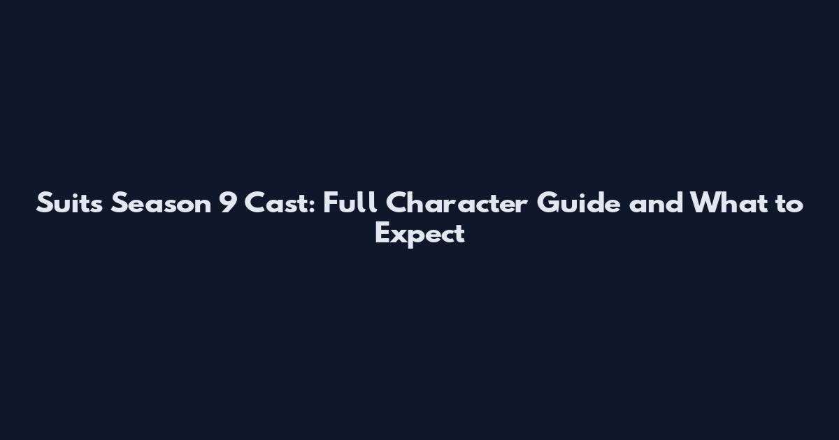 Suits Season 9 Cast: Full Character Guide and What to Expect