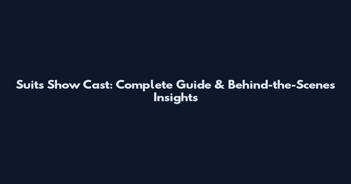Suits Show Cast: Complete Guide & Behind-the-Scenes Insights