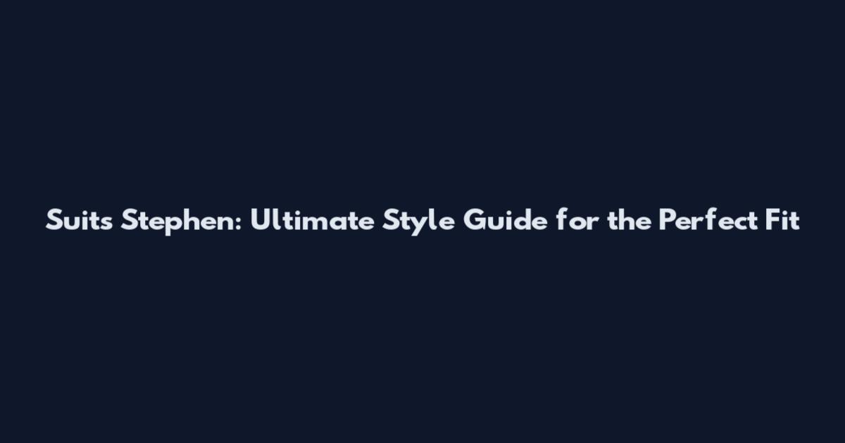 Suits Stephen: Ultimate Style Guide for the Perfect Fit