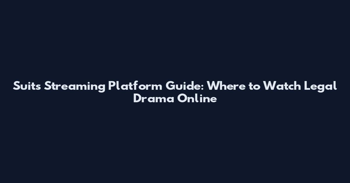 Suits Streaming Platform Guide: Where to Watch Legal Drama Online