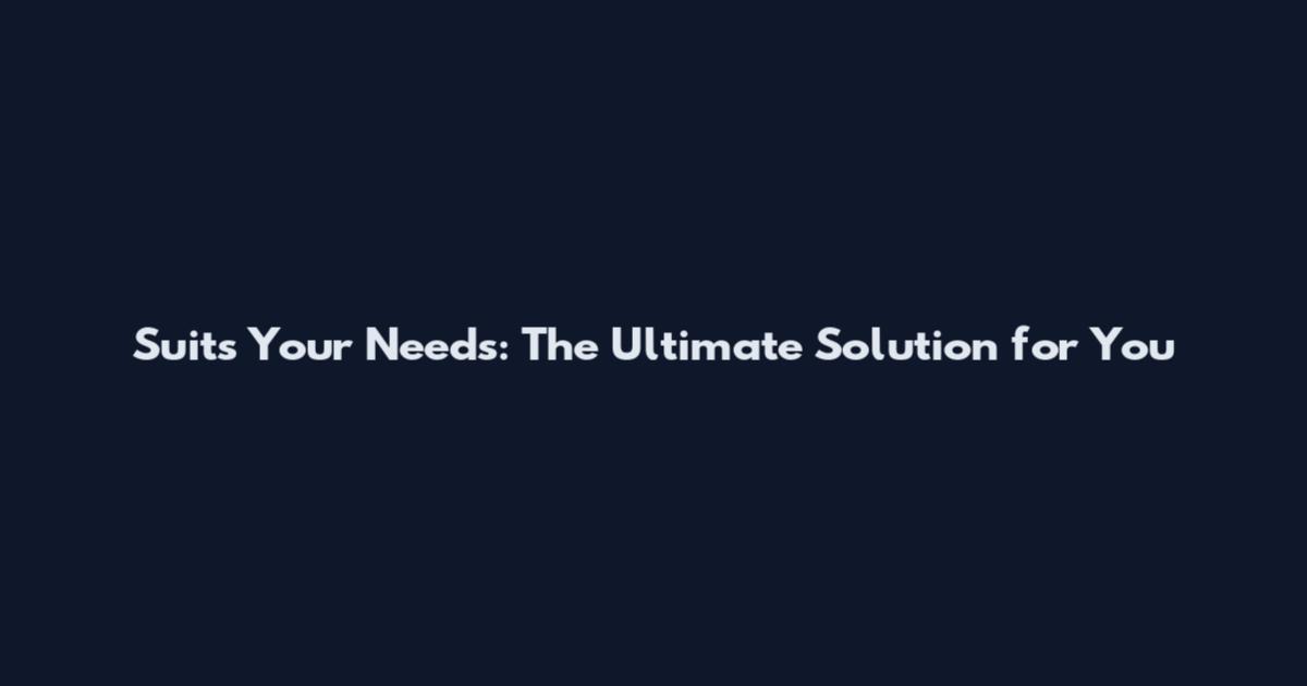 Suits Your Needs: The Ultimate Solution for You