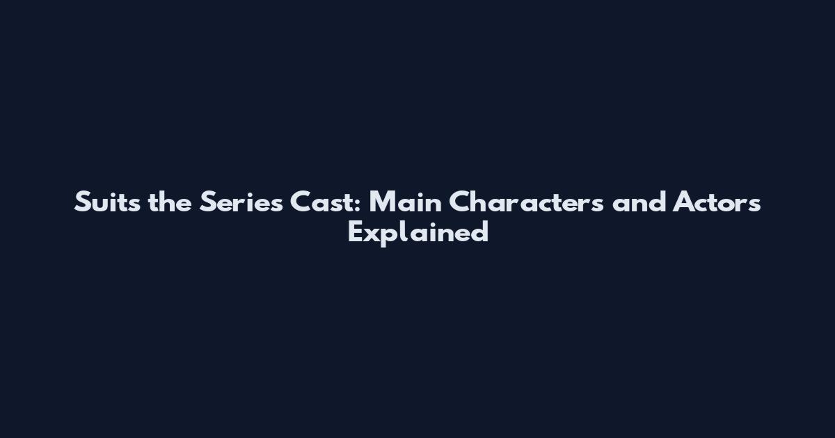 Suits the Series Cast: Main Characters and Actors Explained