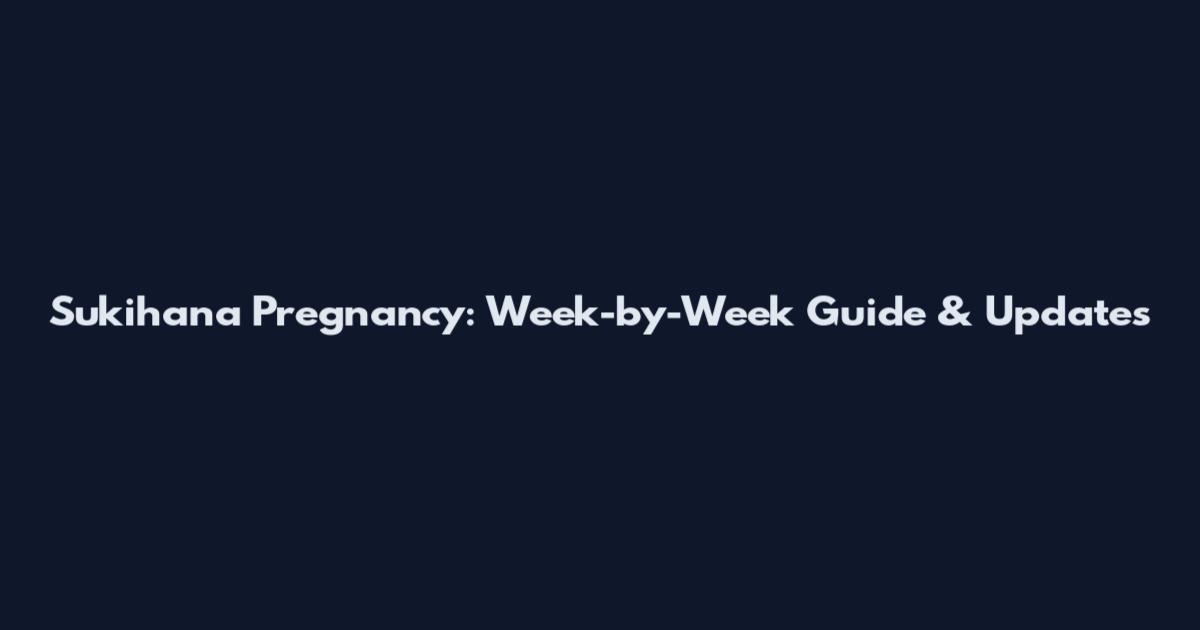 Sukihana Pregnancy: Week-by-Week Guide & Updates