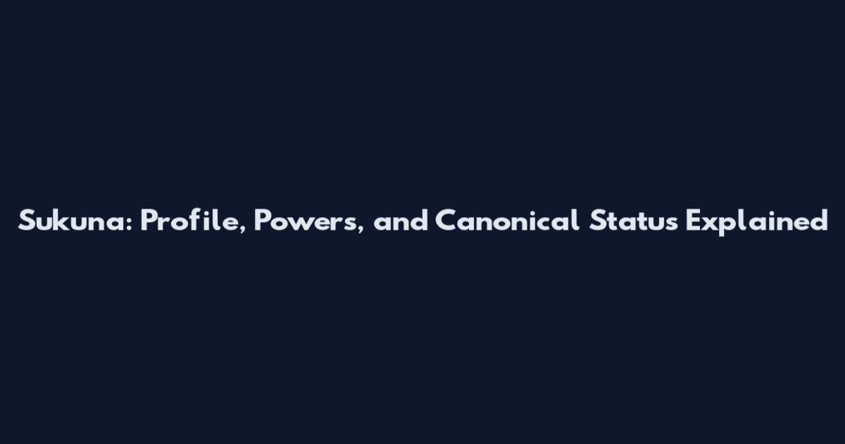 Sukuna: Profile, Powers, and Canonical Status Explained