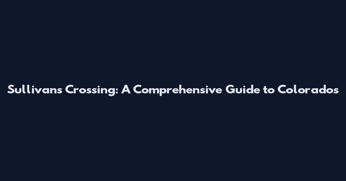 Sullivan's Crossing: A Comprehensive Guide to Colorado's