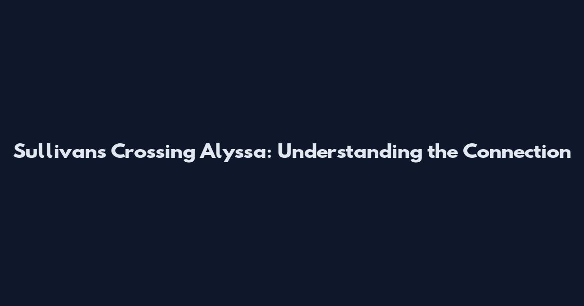 Sullivan's Crossing Alyssa: Understanding the Connection