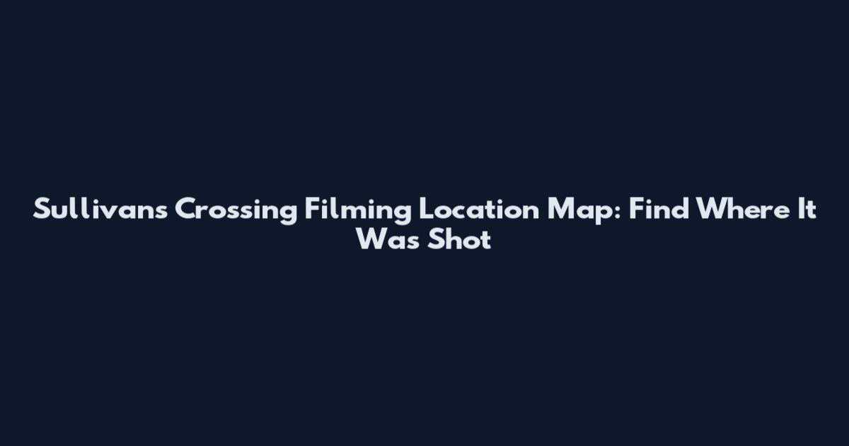 Sullivan's Crossing Filming Location Map: Find Where It Was Shot
