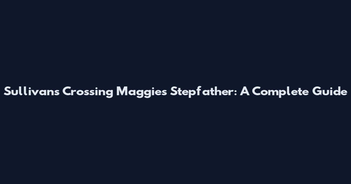 Sullivan's Crossing Maggie's Stepfather: A Complete Guide