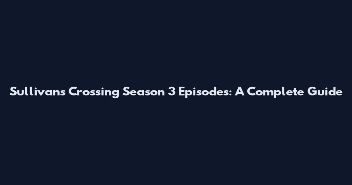 Sullivan's Crossing Season 3 Episodes: A Complete Guide