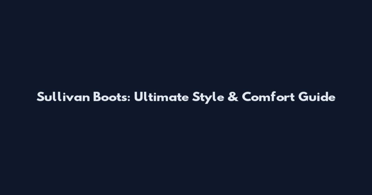 Sullivan Boots: Ultimate Style & Comfort Guide