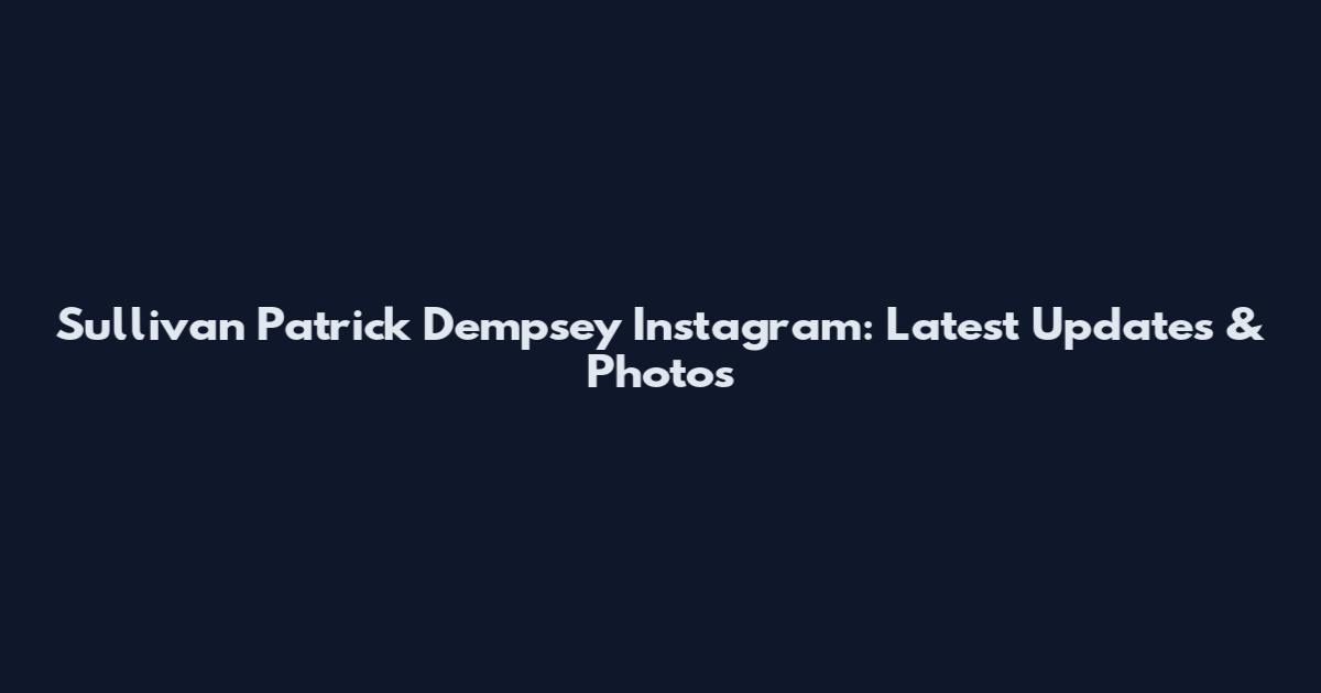 Sullivan Patrick Dempsey Instagram: Latest Updates & Photos