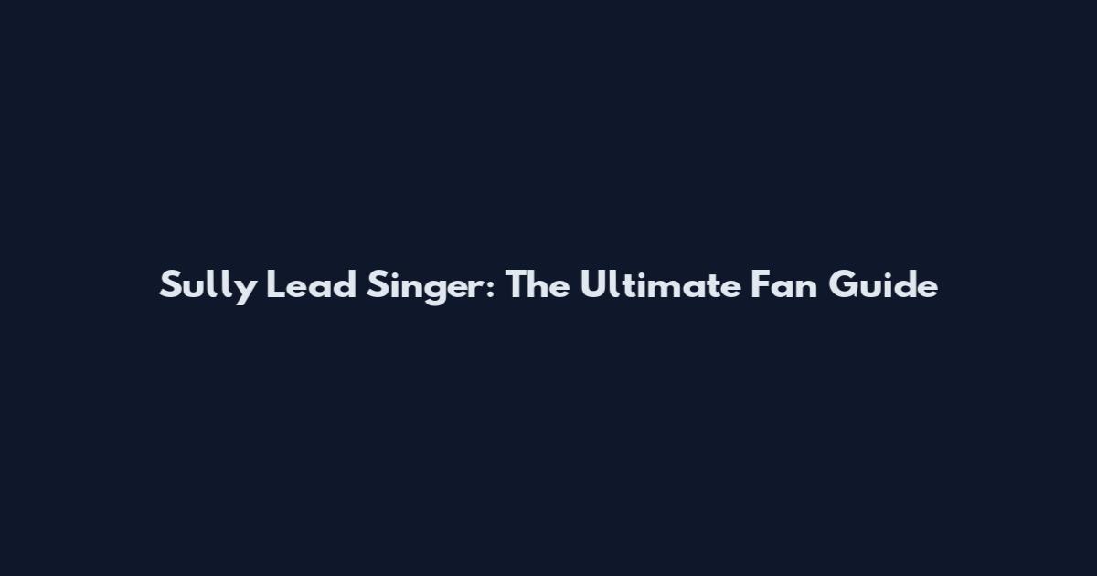 Sully Lead Singer: The Ultimate Fan Guide