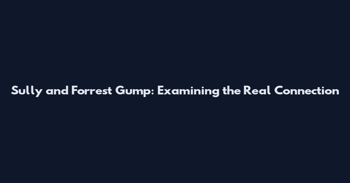 Sully and Forrest Gump: Examining the Real Connection