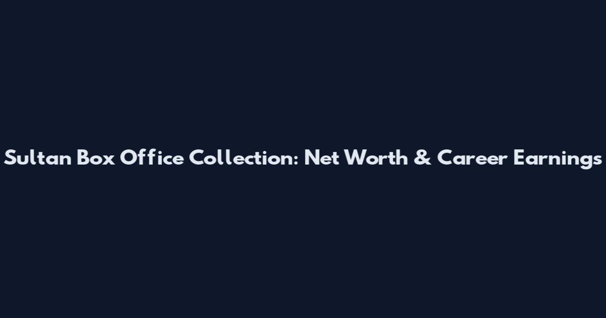 Sultan Box Office Collection: Net Worth & Career Earnings