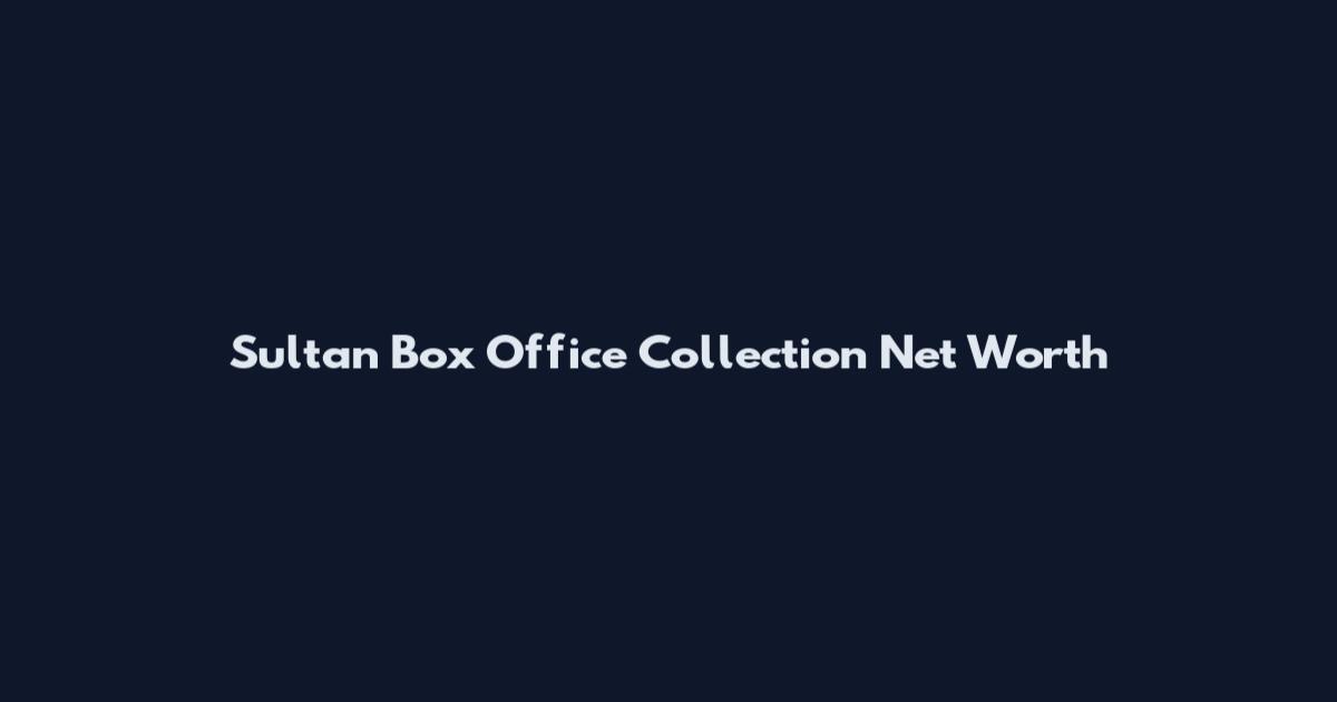Sultan Box Office Collection Net Worth