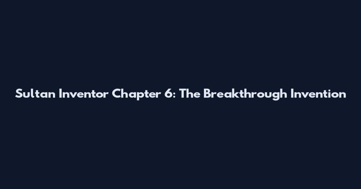 Sultan Inventor Chapter 6: The Breakthrough Invention