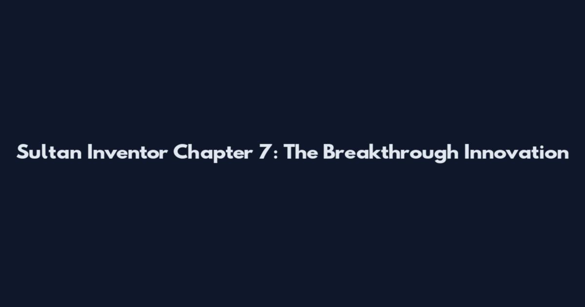Sultan Inventor Chapter 7: The Breakthrough Innovation