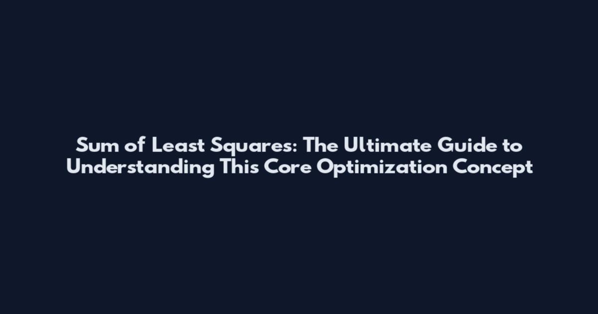 Sum of Least Squares: The Ultimate Guide to Understanding This Core Optimization Concept