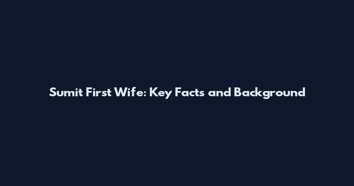 Sumit First Wife: Key Facts and Background