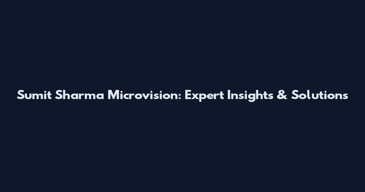 Sumit Sharma Microvision: Expert Insights & Solutions