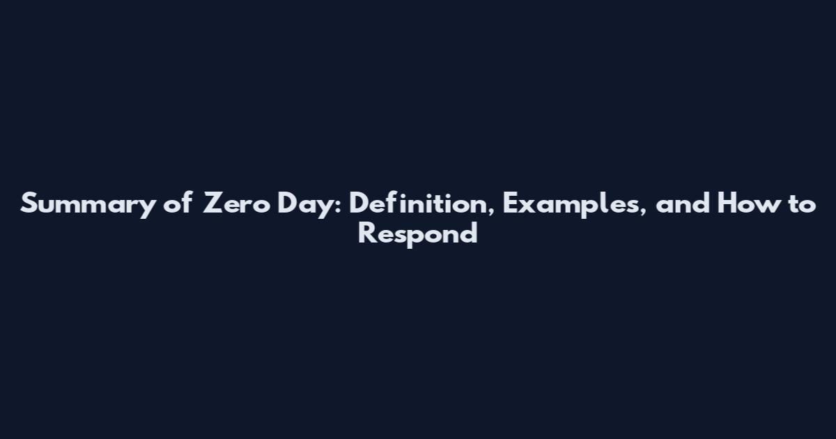 Summary of Zero Day: Definition, Examples, and How to Respond