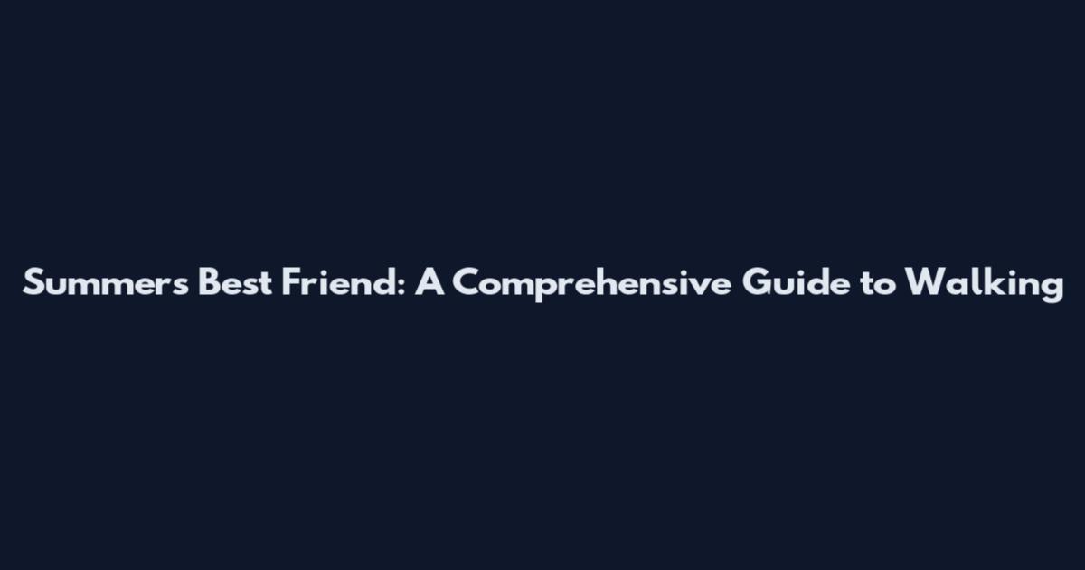 Summer's Best Friend: A Comprehensive Guide to Walking