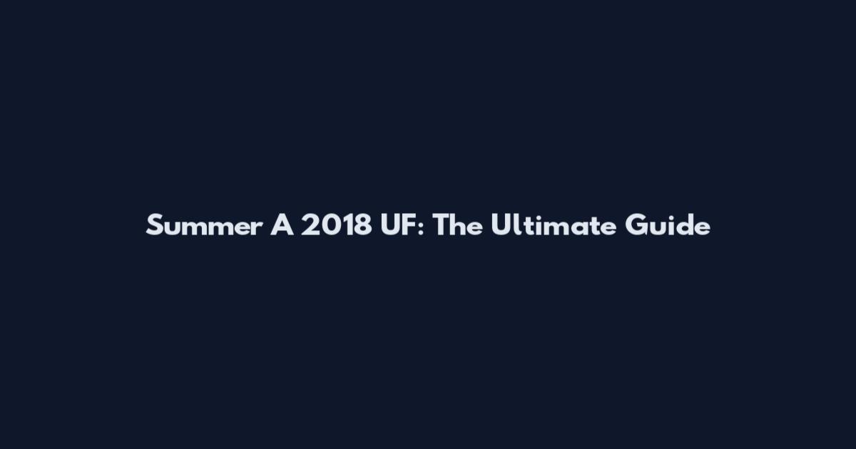 Summer A 2018 UF: The Ultimate Guide