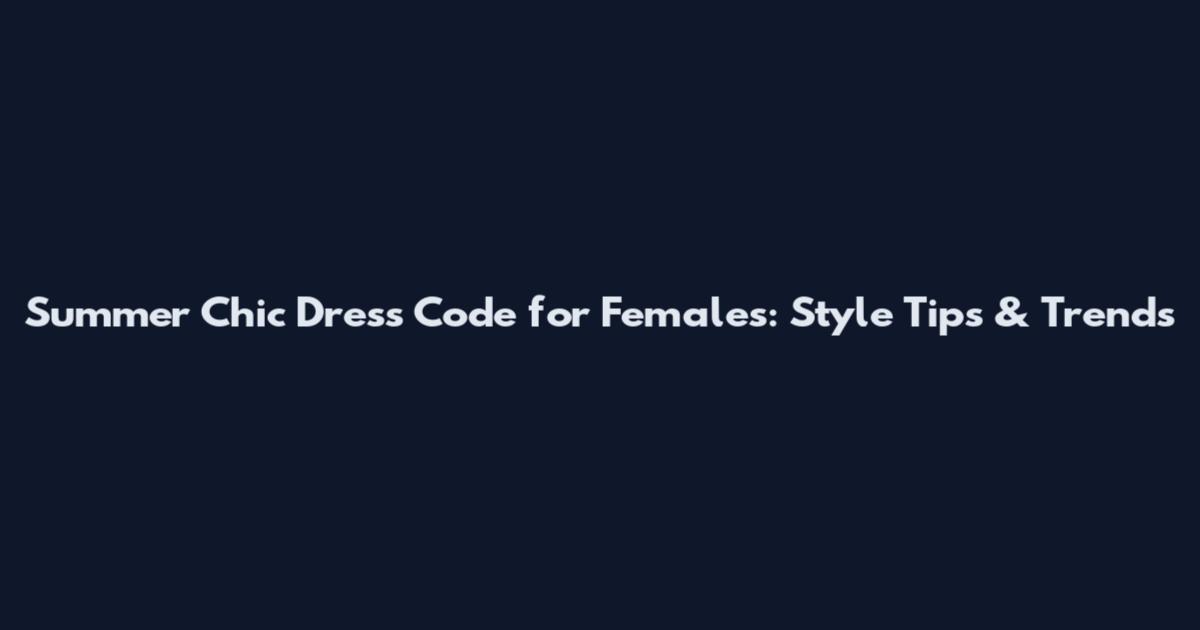 Summer Chic Dress Code for Females: Style Tips & Trends