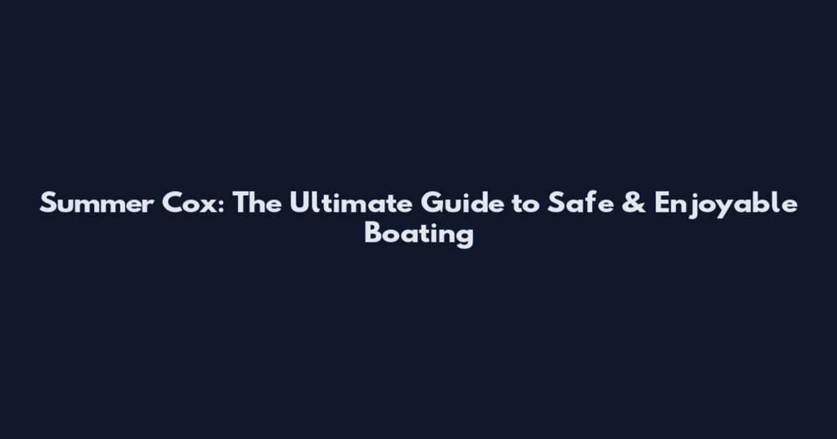 Summer Cox: The Ultimate Guide to Safe & Enjoyable Boating