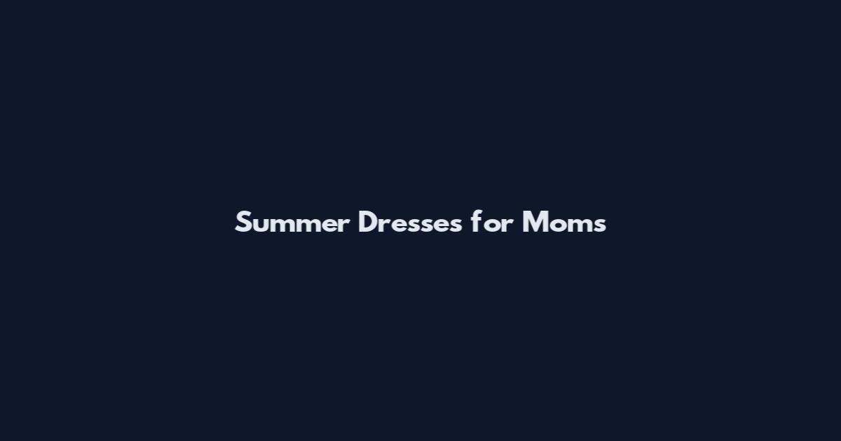 Summer Dresses for Moms