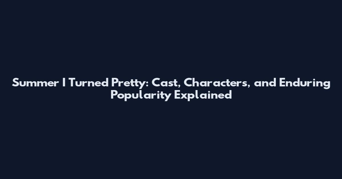 Summer I Turned Pretty: Cast, Characters, and Enduring Popularity Explained