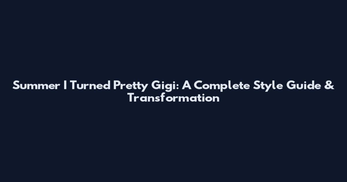 Summer I Turned Pretty Gigi: A Complete Style Guide & Transformation