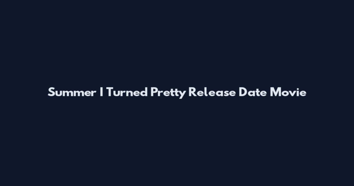 Summer I Turned Pretty Release Date Movie