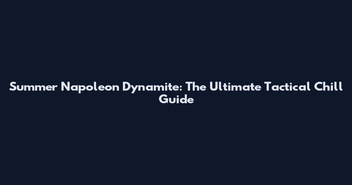 Summer Napoleon Dynamite: The Ultimate Tactical Chill Guide