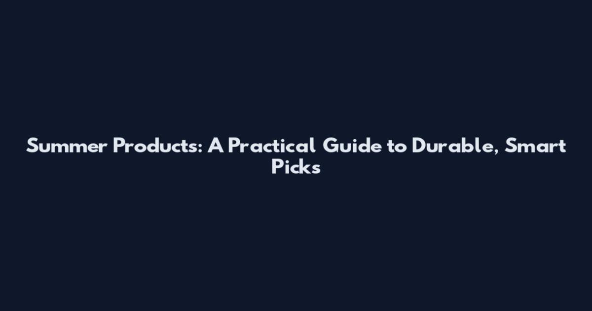 Summer Products: A Practical Guide to Durable, Smart Picks