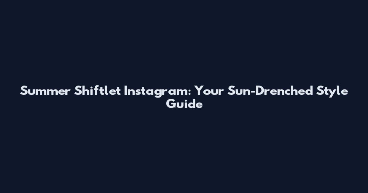 Summer Shiftlet Instagram: Your Sun-Drenched Style Guide
