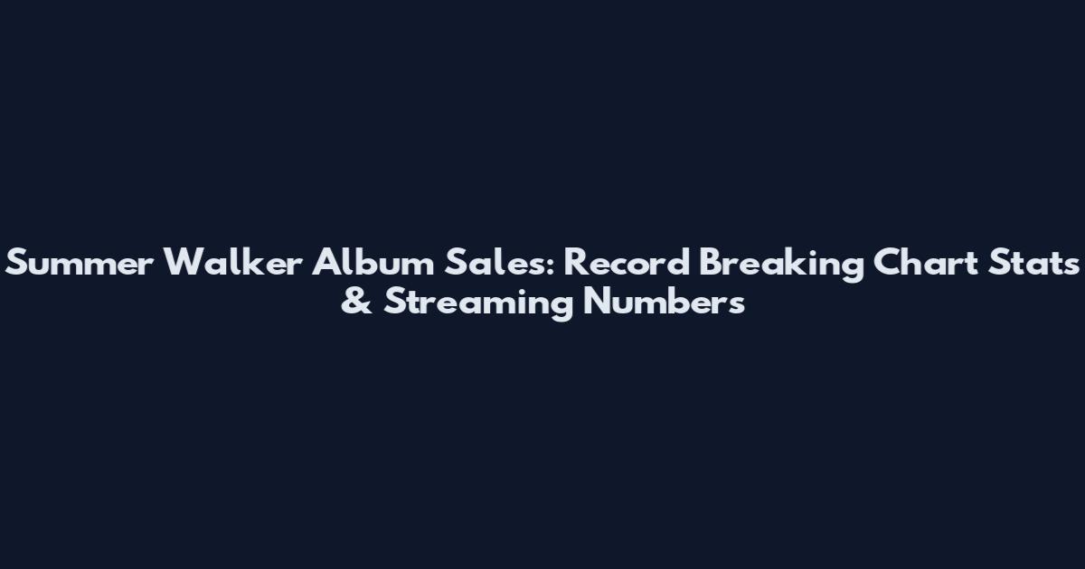 Summer Walker Album Sales: Record Breaking Chart Stats & Streaming Numbers
