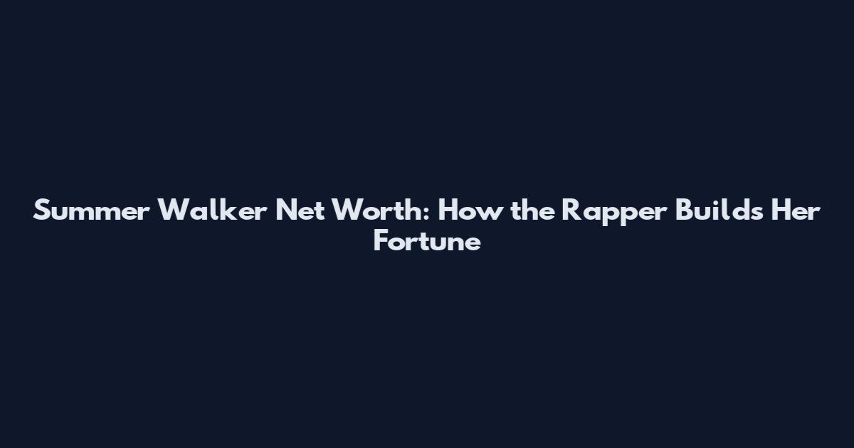Summer Walker Net Worth: How the Rapper Builds Her Fortune