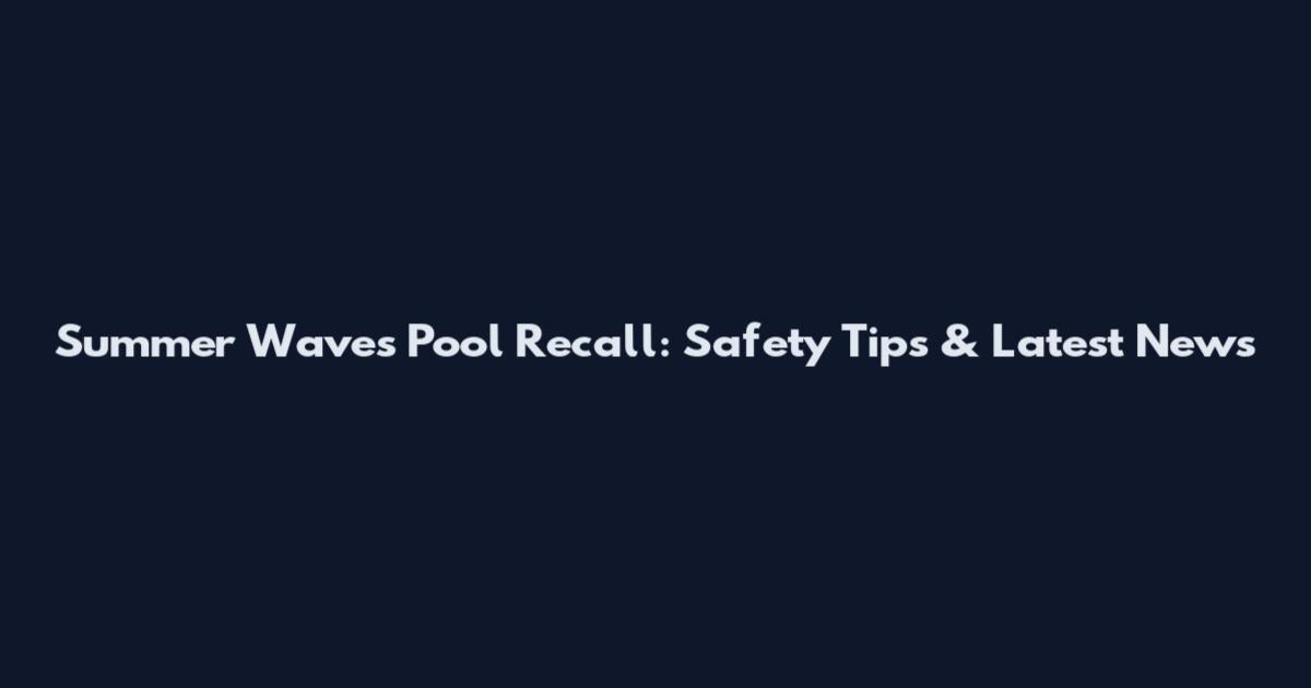 Summer Waves Pool Recall: Safety Tips & Latest News