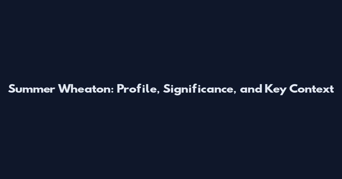 Summer Wheaton: Profile, Significance, and Key Context
