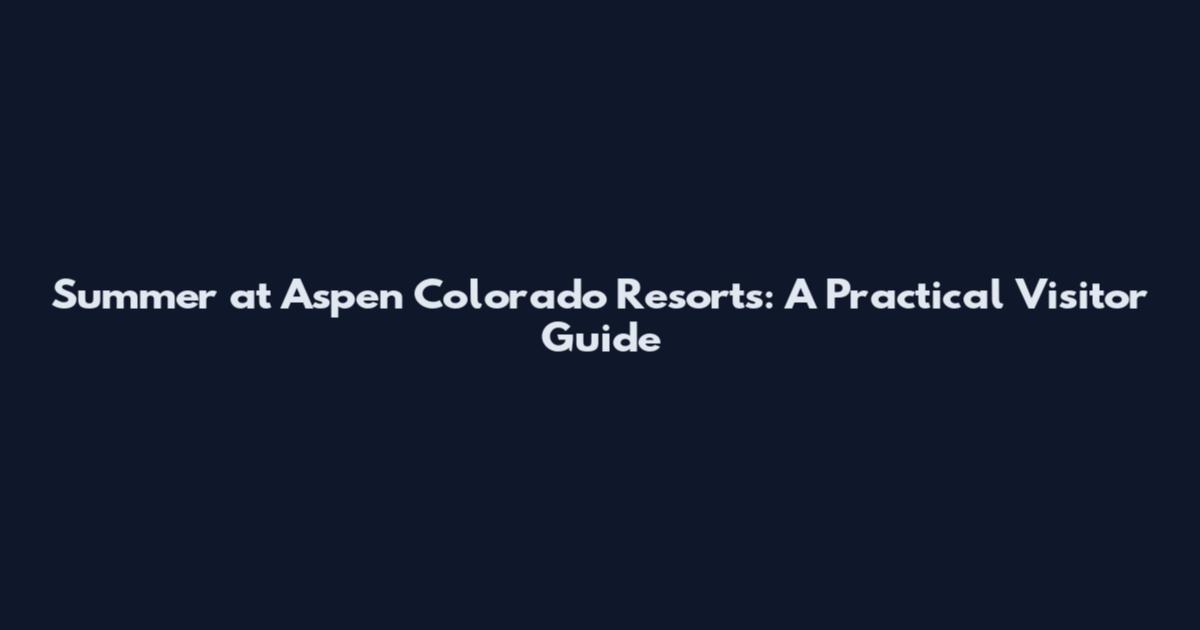 Summer at Aspen Colorado Resorts: A Practical Visitor Guide