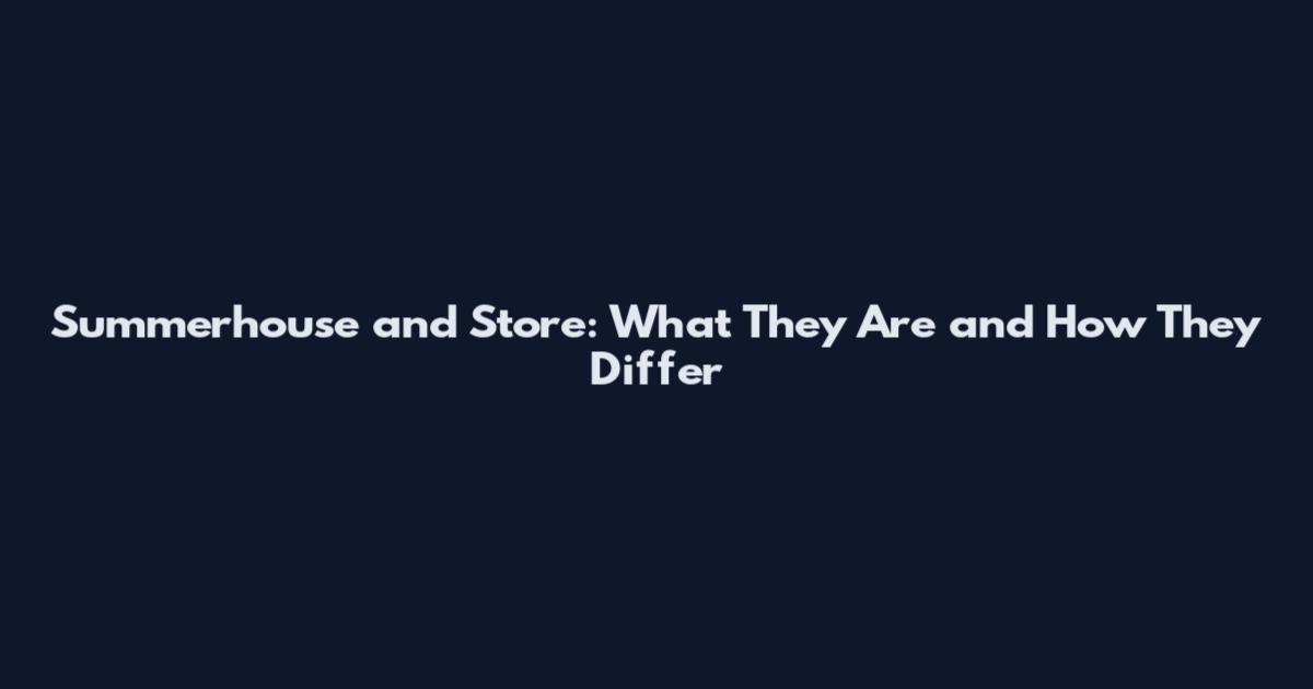 Summerhouse and Store: What They Are and How They Differ